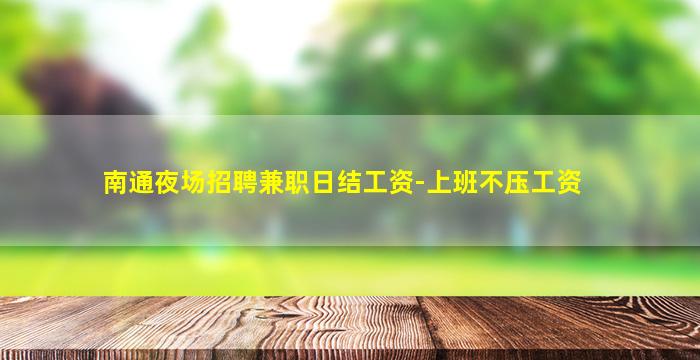 南通夜场招聘兼职日结工资-上班不压工资