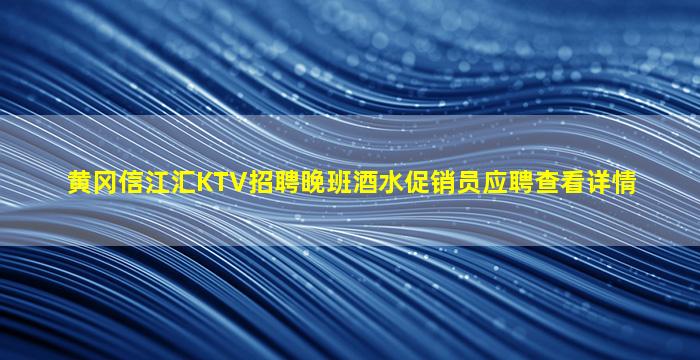黄冈信江汇KTV招聘晚班酒水促销员应聘查看详情